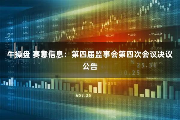 牛操盘 赛意信息：第四届监事会第四次会议决议公告