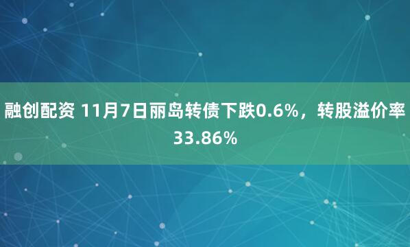 融创配资 11月7日丽岛转债下跌0.6%，转股溢价率33.86%