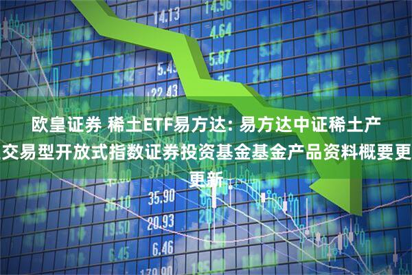 欧皇证券 稀土ETF易方达: 易方达中证稀土产业交易型开放式指数证券投资基金基金产品资料概要更新