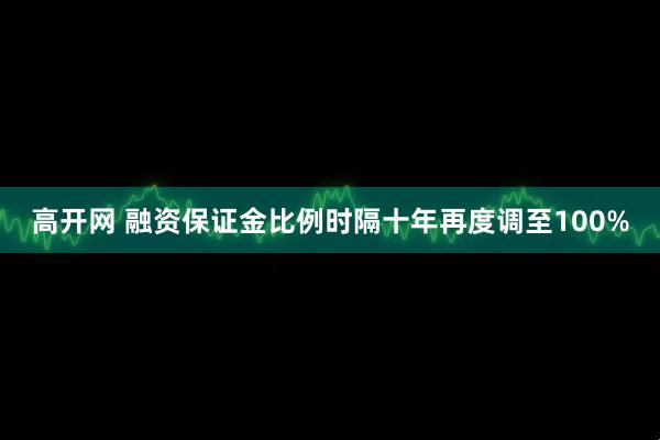 高开网 融资保证金比例时隔十年再度调至100%