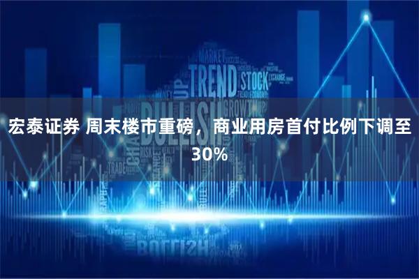 宏泰证券 周末楼市重磅，商业用房首付比例下调至30%