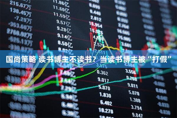 国尚策略 读书博主不读书？当读书博主被“打假”