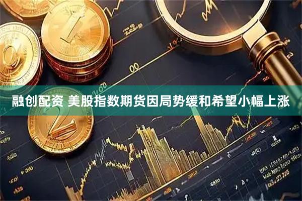 融创配资 美股指数期货因局势缓和希望小幅上涨