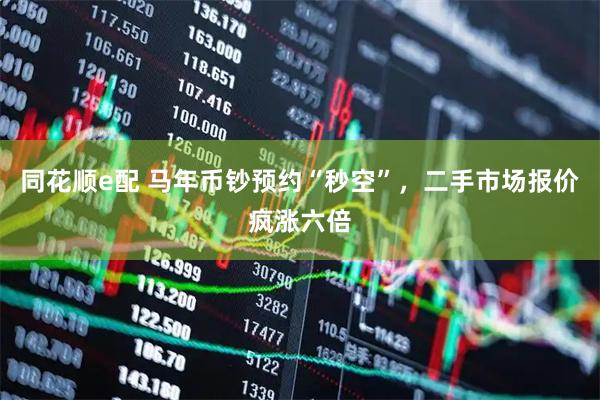 同花顺e配 马年币钞预约“秒空”，二手市场报价疯涨六倍